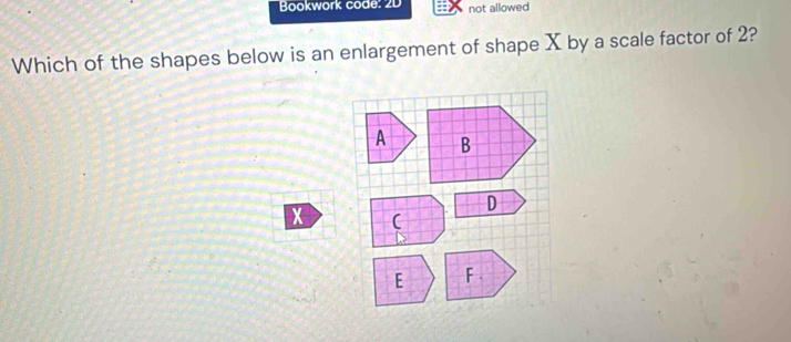 Bookwork code: 2D not allowed 
Which of the shapes below is an enlargement of shape X by a scale factor of 2?