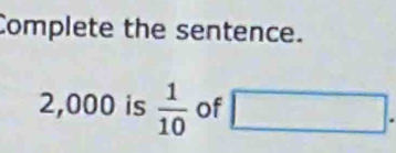 Complete the sentence.
2,000 is  1/10  of x^2-3i+9i-8=0 □ . 
□ .