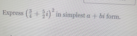 Express ( 3/4 + 5/2 i)^2 in simplest a+bi form.