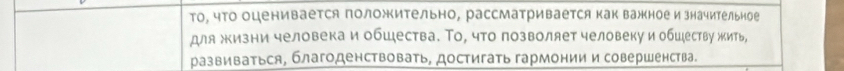 то, чΤо оценивается положительно, рассматривается как важное и значительное 
для жизни человека и обшества. Τо, что позволяет человеку и обшеству жить, 
развиваться, благоденствовать, достигать гармонии и совершенства.