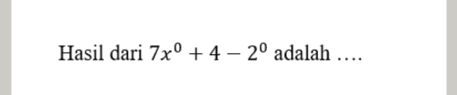 Hasil dari 7x^0+4-2^0 adalah …_