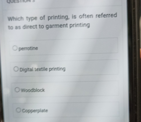 QUESTION 
Which type of printing, is often referred
to as direct to garment printing
perrotine
Digital textile printing
Woodblock
Copperplate