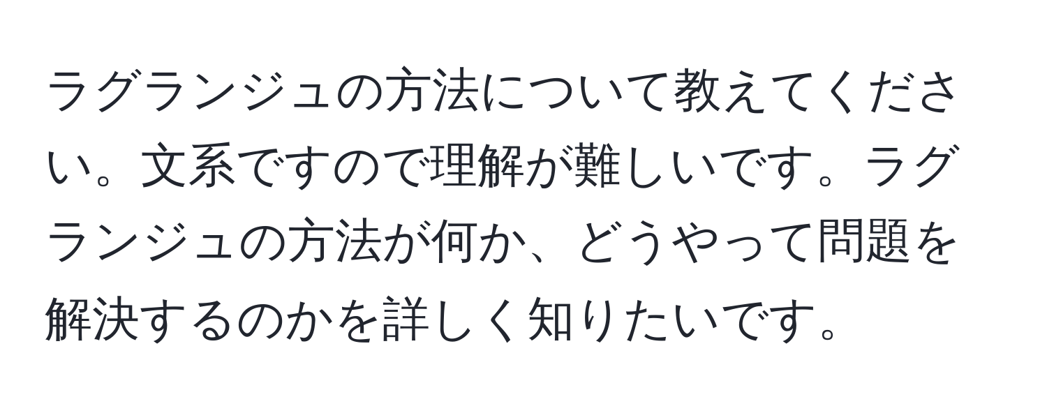 ラグランジュの方法について教えてください。文系ですので理解が難しいです。ラグランジュの方法が何か、どうやって問題を解決するのかを詳しく知りたいです。