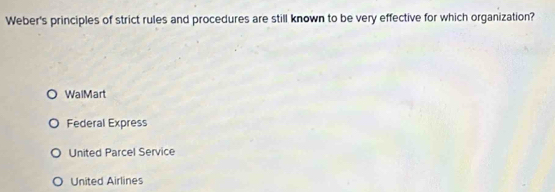 Weber's principles of strict rules and procedures are still known to be very effective for which organization?
WalMart
Federal Express
United Parcel Service
United Airlines