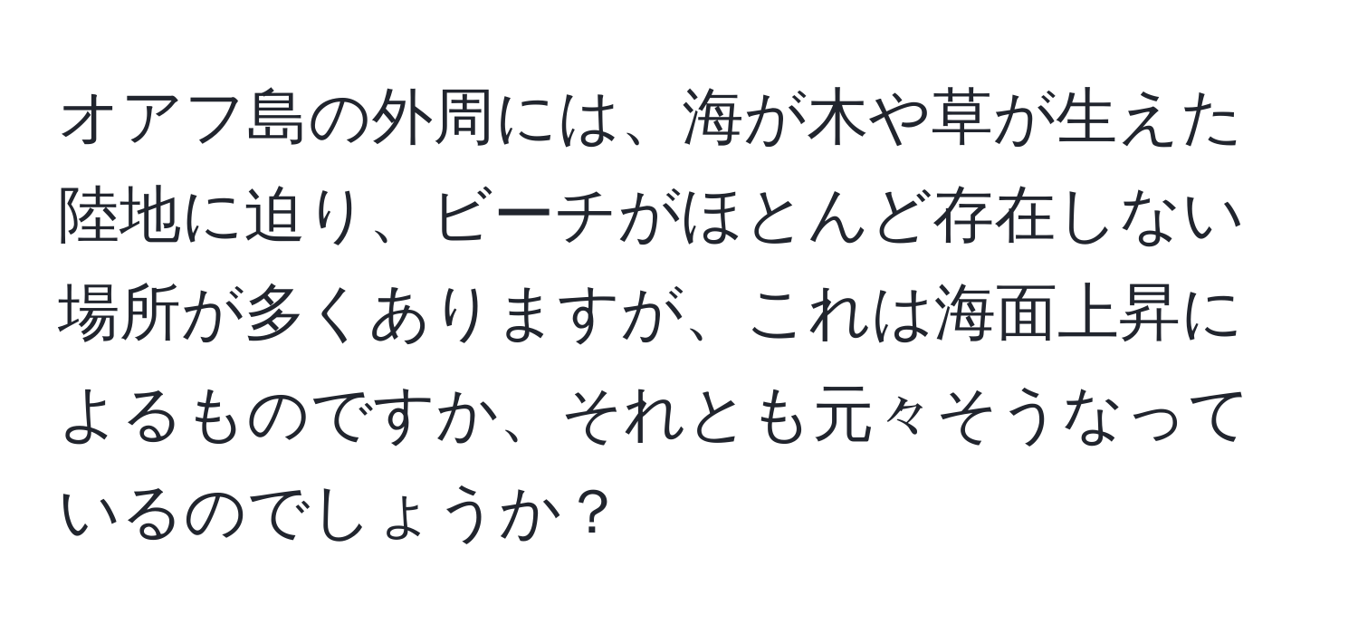 オアフ島の外周には、海が木や草が生えた陸地に迫り、ビーチがほとんど存在しない場所が多くありますが、これは海面上昇によるものですか、それとも元々そうなっているのでしょうか？