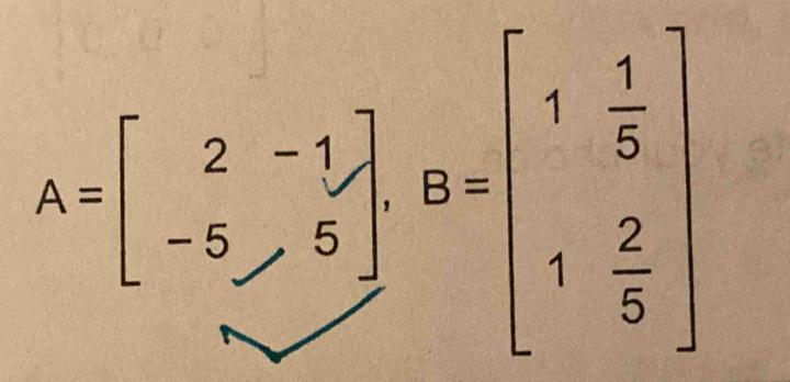 A=beginbmatrix 2&-1 -5&6endbmatrix , B=beginbmatrix 1& 1/5  1& 2/5 endbmatrix