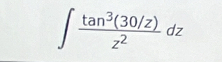 ∈t  (tan^3(30/z))/z^2 dz