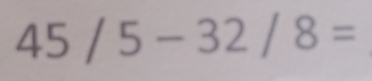 45/5-32/8=