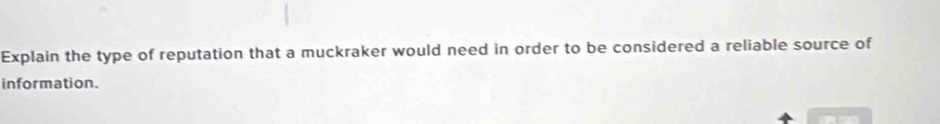 Explain the type of reputation that a muckraker would need in order to be considered a reliable source of 
information.