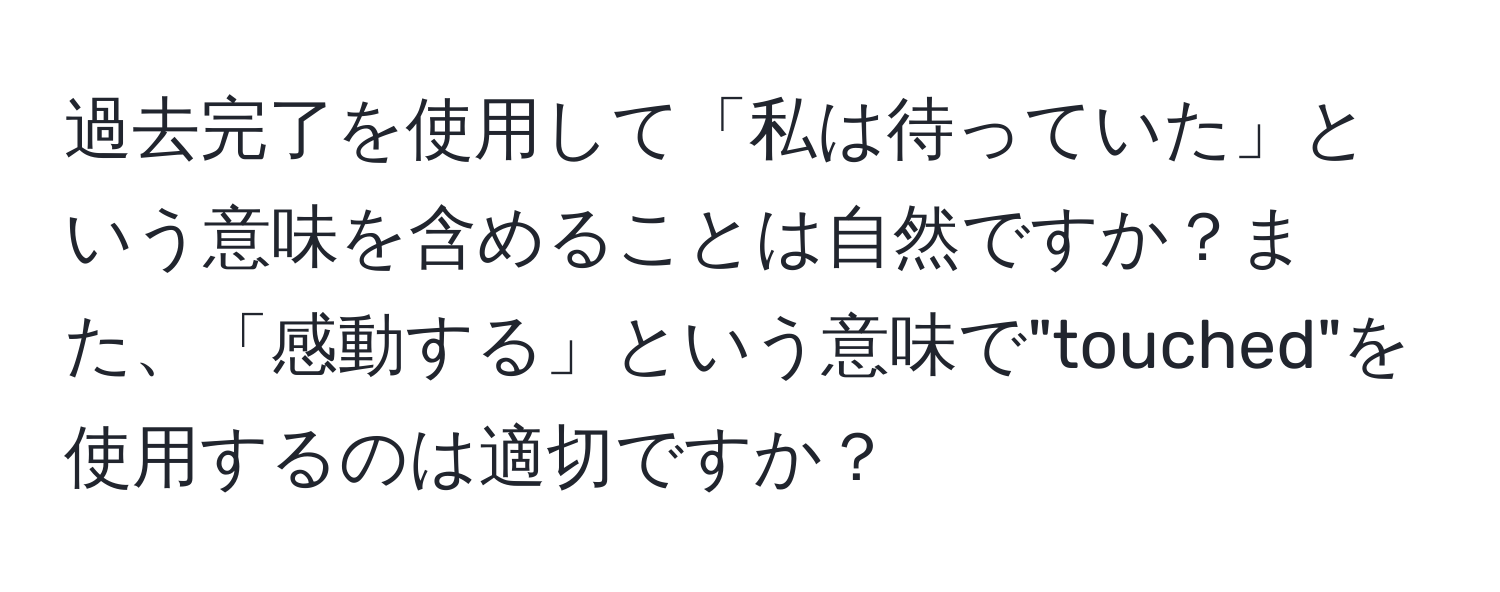 過去完了を使用して「私は待っていた」という意味を含めることは自然ですか？また、「感動する」という意味で"touched"を使用するのは適切ですか？