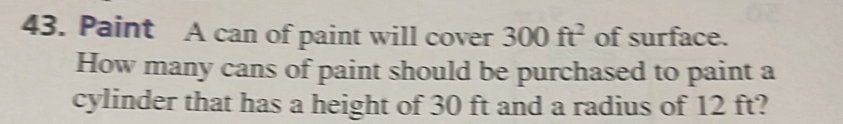 Paint A can of paint will cover 300ft^2 of surface. 
How many cans of paint should be purchased to paint a 
cylinder that has a height of 30 ft and a radius of 12 ft?