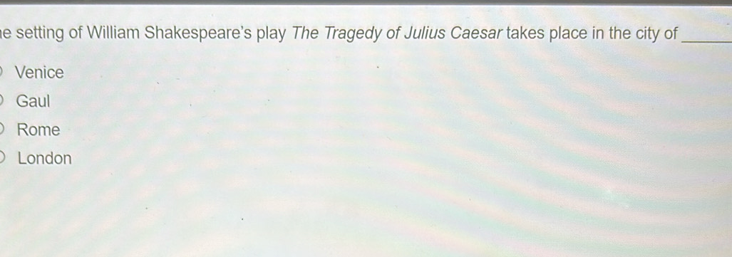 he setting of William Shakespeare's play The Tragedy of Julius Caesar takes place in the city of_
Venice
Gaul
Rome
London