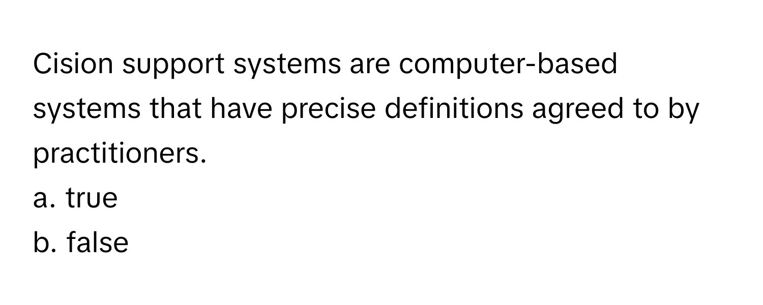 Cision support systems are computer-based systems that have precise definitions agreed to by practitioners.

a. true 
b. false