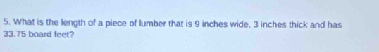 What is the length of a piece of lumber that is 9 inches wide, 3 inches thick and has
33.75 board feet?