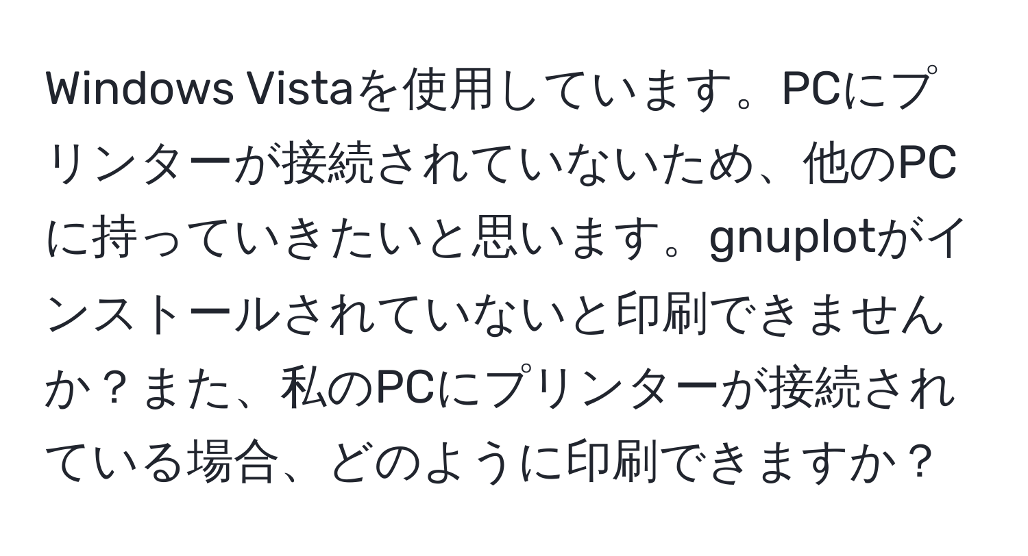 Windows Vistaを使用しています。PCにプリンターが接続されていないため、他のPCに持っていきたいと思います。gnuplotがインストールされていないと印刷できませんか？また、私のPCにプリンターが接続されている場合、どのように印刷できますか？