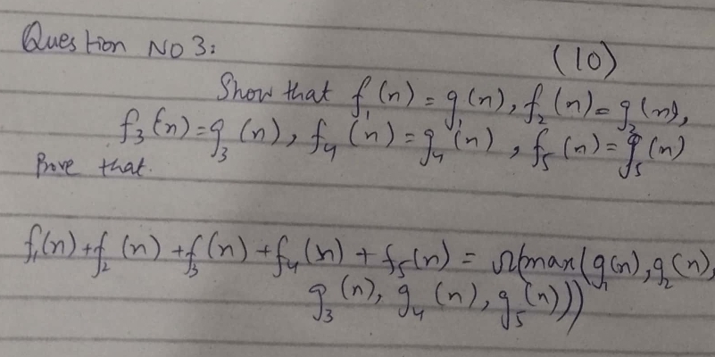 Question No 3: 
(10) 
Show that f_1(n)=g(n), f_2(n)=g(n),
f_3(n)=g_3(n), f_4(n)=g_4(n), f_5(n)=g_5(n)
Prove that.
f_1(n)+f_2(n)+f_3(n)+f_4(n)+f_5(n)=n(man(g(n), g_2(n),
g_3(n), g_4(n), g_5(n)))