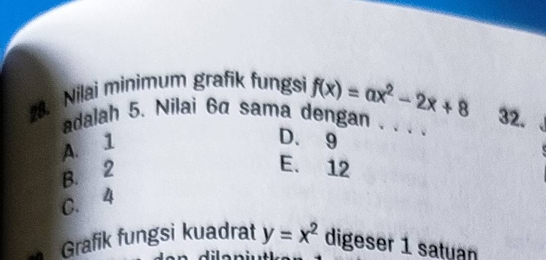 Nilai minimum grafik fungsi
f(x)=ax^2-2x+8 32.
adalah 5. Nilai 6α sama dengan . . . .
A. 1
D. 9
B. 2
E. 12
C. 4
Grafik fungsi kuadrat y=x^2 digeser 1 satuan