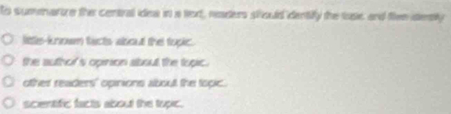 to sumenarize the central idea in a toxt, readers siould dentify the losie and fiee desily
little-known facts about the topic.
the author's opinion about the topic.
other readers' opinions aboult the topic.
scentific facts about the topic.