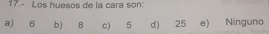 17.- Los huesos de la cara son:
a) 6 b) 8 c) 5 d 25 e Ninguno