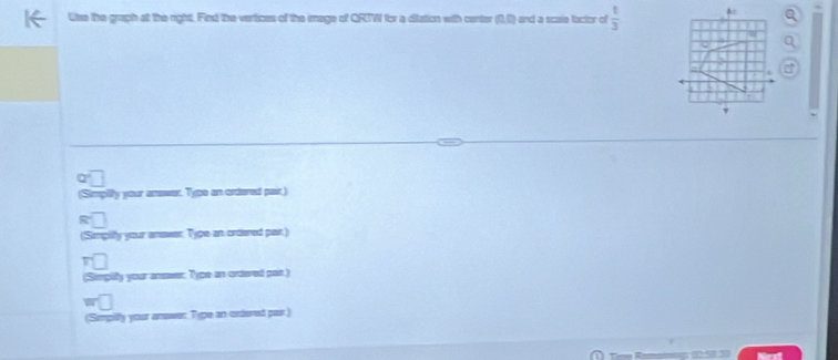 Use the graph at the right. Find the vertices of the image of QRMI for a ditation with center (0,1) and a scaie lactor of  1/3  A: 
y your anower. Type an ordered pair) 
Simpifly your anower. Type an ordered pair) 
(Simplify your answer: Type an ordered pair.) 
(Simpily your answer Type an ordered par.) 
Teve Remanng: 10:5.30 Nst