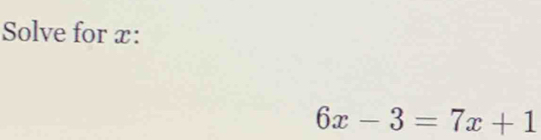 Solve for x :
6x-3=7x+1