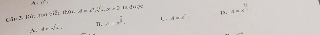 A. a^k·
D. A=x^(frac 81)3. 
Câu 3. Rút gọn biểu thức A=x^(frac 1)3.sqrt[6](x), x>0 ta được
A. A=sqrt(x). B. A=x^(frac 2)9. C. A=x^2.