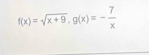 f(x)=sqrt(x+9), g(x)=- 7/x 