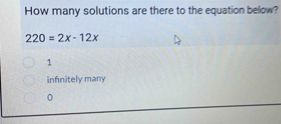 How many solutions are there to the equation bellow?
220=2x-12x
1
infnitely many
0