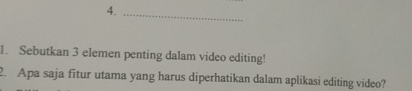 4._ 
1. Sebutkan 3 elemen penting dalam video editing! 
2. Apa saja fitur utama yang harus diperhatikan dalam aplikasi editing video?