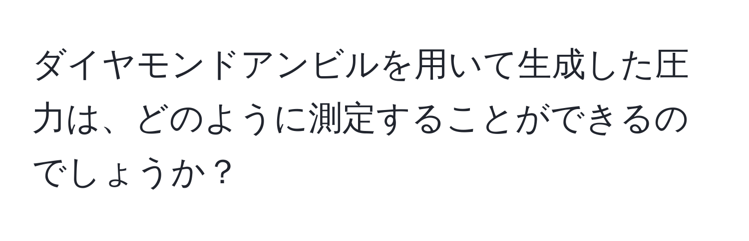 ダイヤモンドアンビルを用いて生成した圧力は、どのように測定することができるのでしょうか？