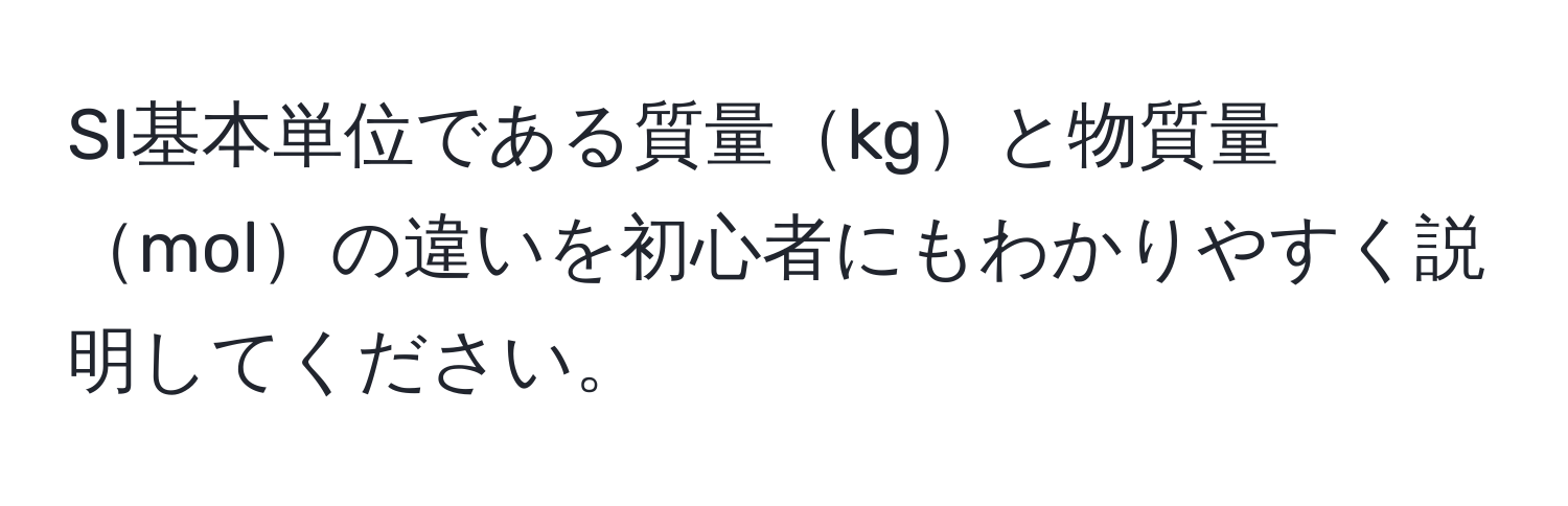 SI基本単位である質量kgと物質量molの違いを初心者にもわかりやすく説明してください。