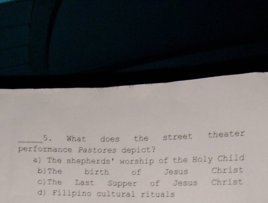 What does the street theater
performance Pastores depict?
a) The shepherds' worship of the Holy Child
b) The birth of Jesus Christ
c)The Last Supper of Jesus Christ
d) Filipino cultural rituals