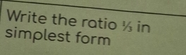 Write the ratio ½ in 
simplest form