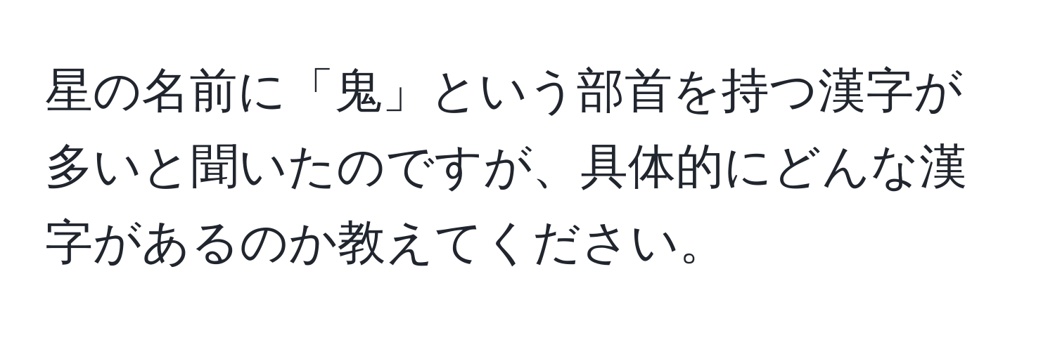 星の名前に「鬼」という部首を持つ漢字が多いと聞いたのですが、具体的にどんな漢字があるのか教えてください。