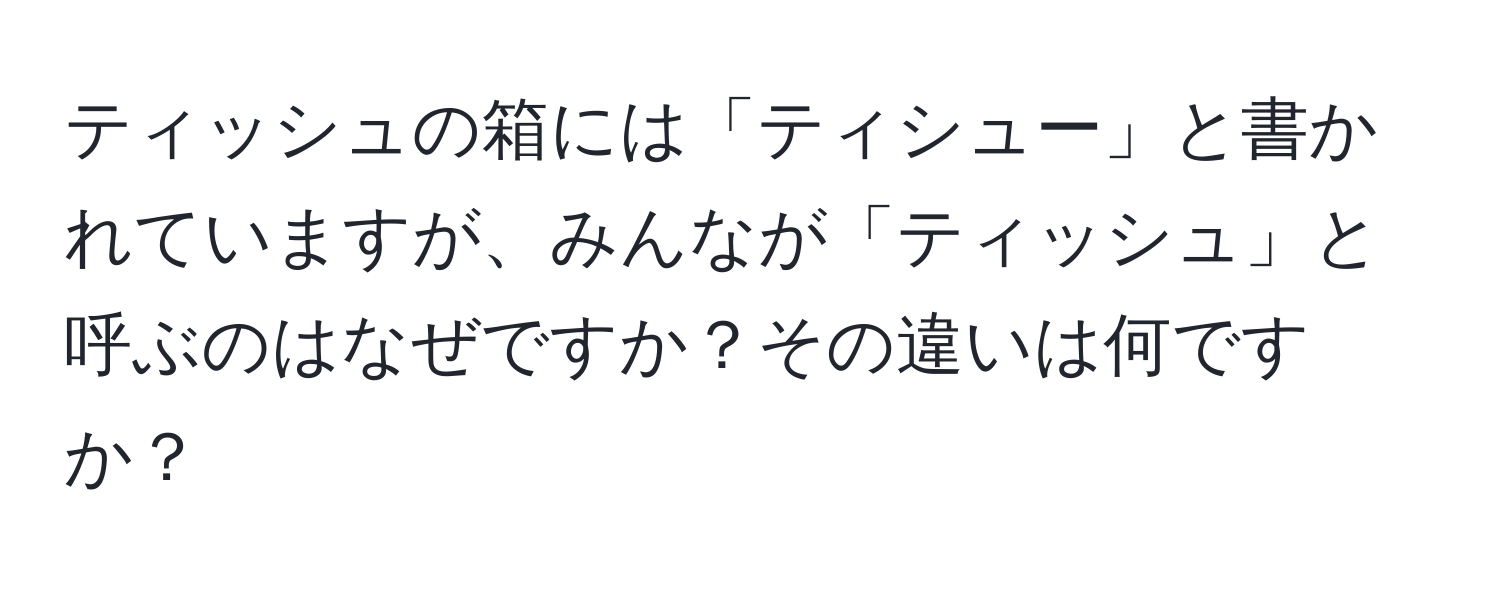 ティッシュの箱には「ティシュー」と書かれていますが、みんなが「ティッシュ」と呼ぶのはなぜですか？その違いは何ですか？