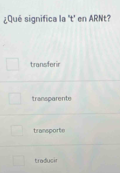 ¿Qué significa la 't' en ARNt?
transferir
transparente
transporte
traducir