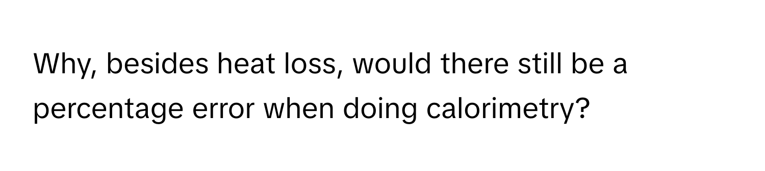 Why, besides heat loss, would there still be a percentage error when doing calorimetry?