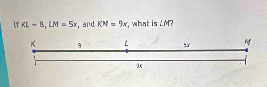 If KL=8, LM=5x , and KM=9x , what is LM?