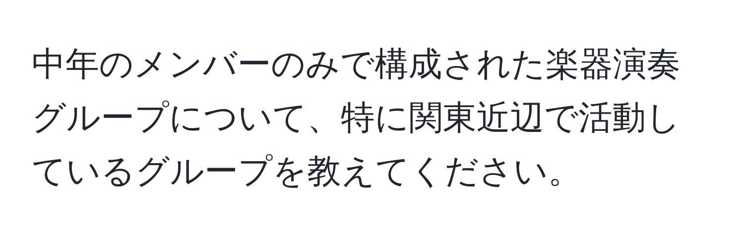 中年のメンバーのみで構成された楽器演奏グループについて、特に関東近辺で活動しているグループを教えてください。