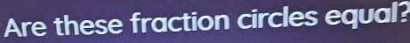 Are these fraction circles equal?