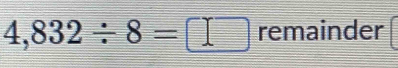 4,832/ 8=□ remainder