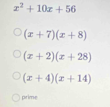 x^2+10x+56
(x+7)(x+8)
(x+2)(x+28)
(x+4)(x+14)
prime