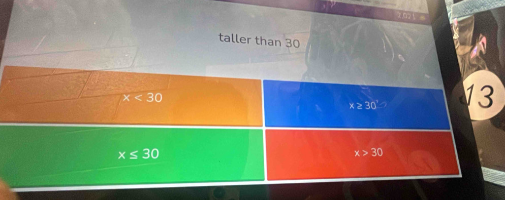 2.021
taller than 30
x<30</tex>
x≥ 30°
13
x≤ 30
x>30