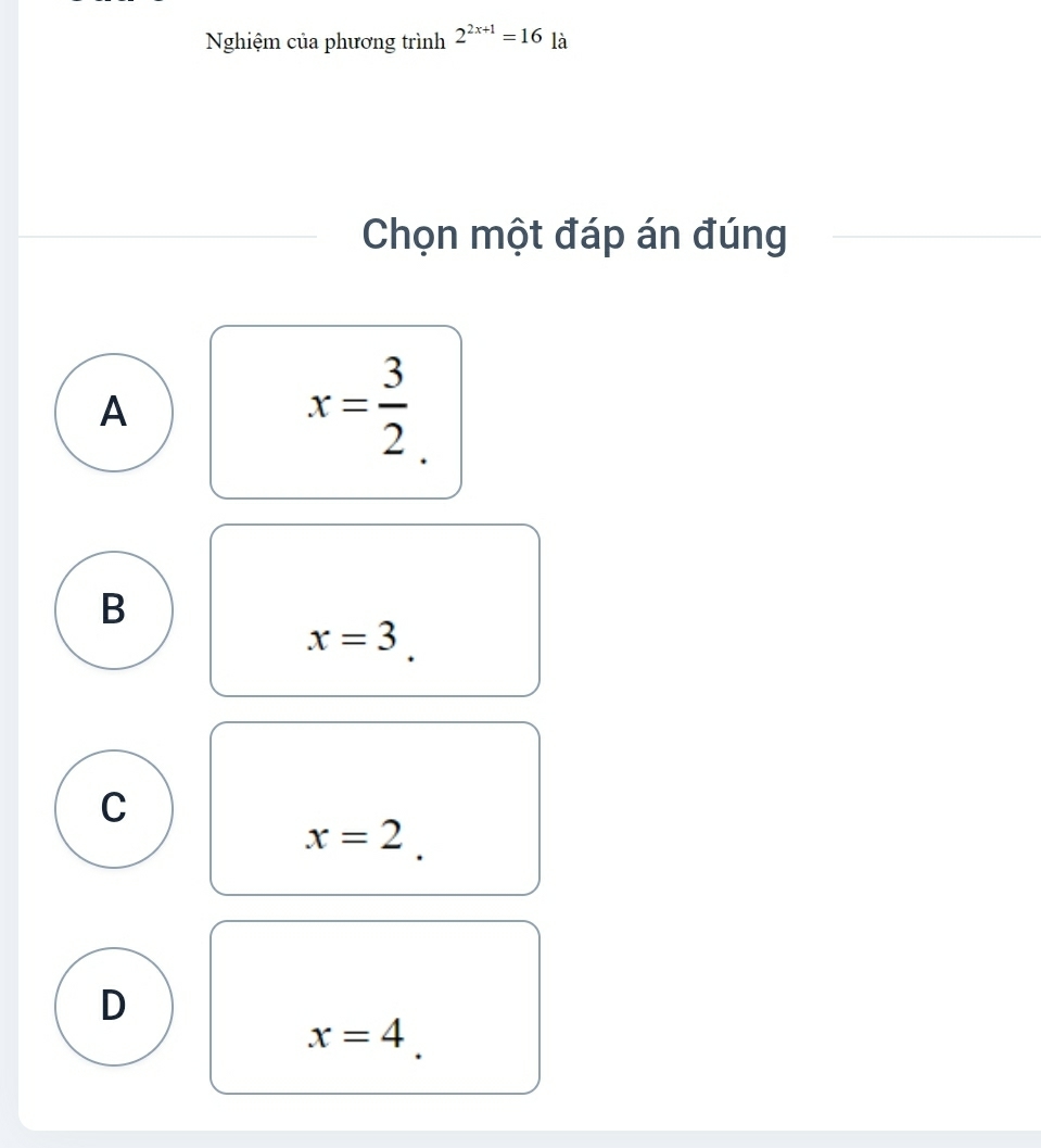 Nghiệm của phương trình 2^(2x+1)=16 là
Chọn một đáp án đúng
A
x= 3/2 
B
x=3
C
x=2
D
x=4