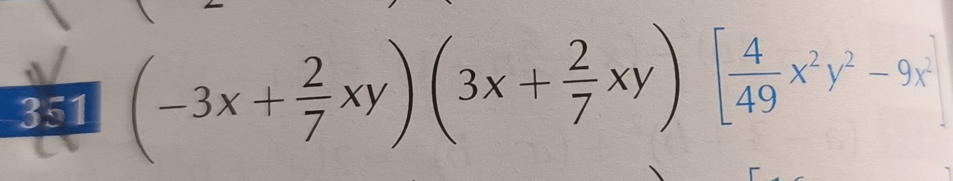 351
(-3x+ 2/7 xy)(3x+ 2/7 xy)[ 4/49 x^2y^2-9x^2]