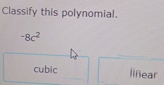 Classify this polynomial.
-8c^2
cubic liñear