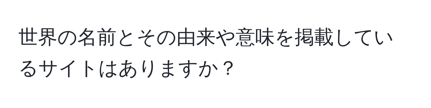 世界の名前とその由来や意味を掲載しているサイトはありますか？