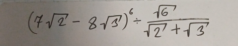 (7sqrt(2)-8sqrt(3))^6/  sqrt(6)/sqrt(2)+sqrt(3) 