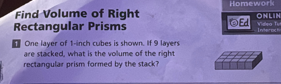 Homework 
Find Volume of Right ONLIN 
Ed Video Tư 
Rectangular Prisms Interact 
One layer of 1-inch cubes is shown. If 9 layers 
are stacked, what is the volume of the right 
rectangular prism formed by the stack?