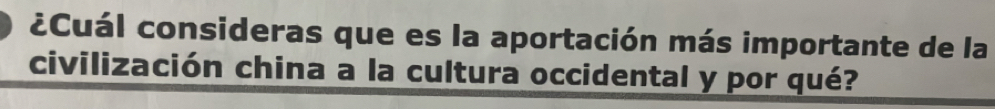 ¿Cuál consideras que es la aportación más importante de la 
civilización china a la cultura occidental y por qué?